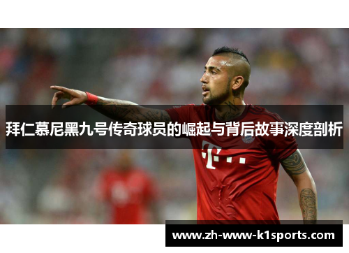 拜仁慕尼黑九号传奇球员的崛起与背后故事深度剖析