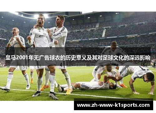皇马2001年无广告球衣的历史意义及其对足球文化的深远影响