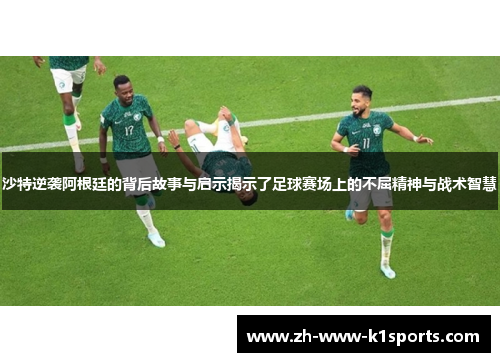 沙特逆袭阿根廷的背后故事与启示揭示了足球赛场上的不屈精神与战术智慧
