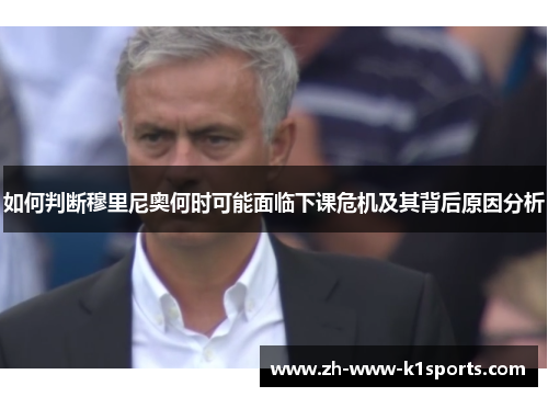 如何判断穆里尼奥何时可能面临下课危机及其背后原因分析