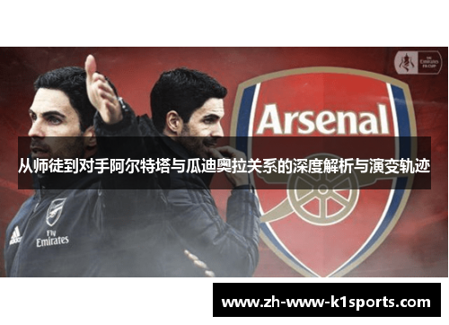 从师徒到对手阿尔特塔与瓜迪奥拉关系的深度解析与演变轨迹