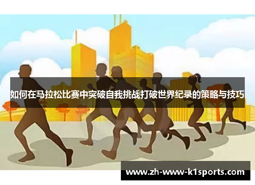 如何在马拉松比赛中突破自我挑战打破世界纪录的策略与技巧