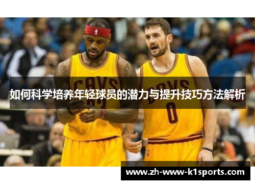 如何科学培养年轻球员的潜力与提升技巧方法解析