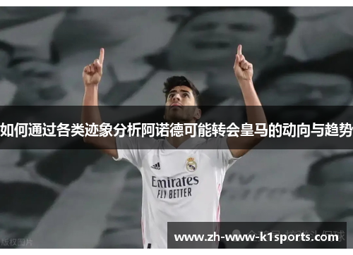 如何通过各类迹象分析阿诺德可能转会皇马的动向与趋势