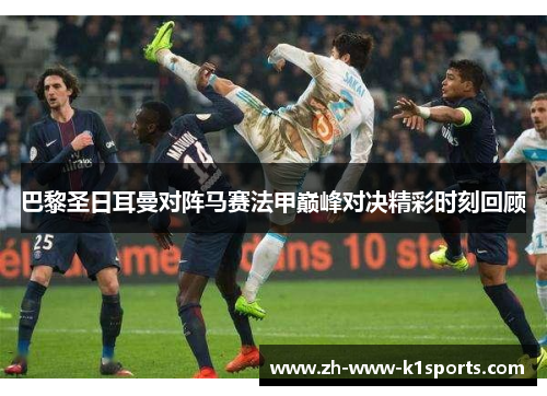 巴黎圣日耳曼对阵马赛法甲巅峰对决精彩时刻回顾