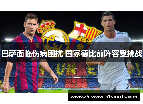 巴萨面临伤病困扰 国家德比前阵容受挑战 巴萨面临伤病困扰 国家德比前阵容受挑战