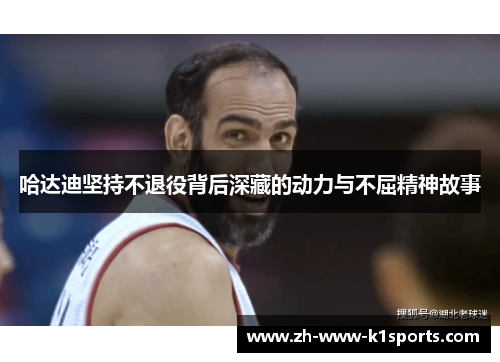 哈达迪坚持不退役背后深藏的动力与不屈精神故事 哈达迪坚持不退役背后深藏的动力与不屈精神故事