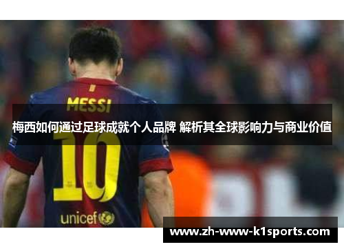 梅西如何通过足球成就个人品牌 解析其全球影响力与商业价值 梅西如何通过足球成就个人品牌 解析其全球影响力与商业价值