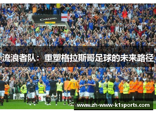流浪者队:重塑格拉斯哥足球的未来路径 流浪者队:重塑格拉斯哥足球的未来路径
