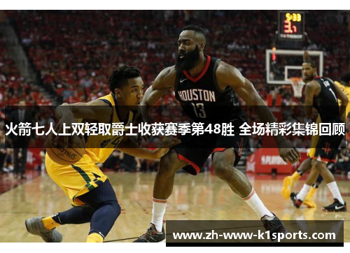 火箭七人上双轻取爵士收获赛季第48胜 全场精彩集锦回顾