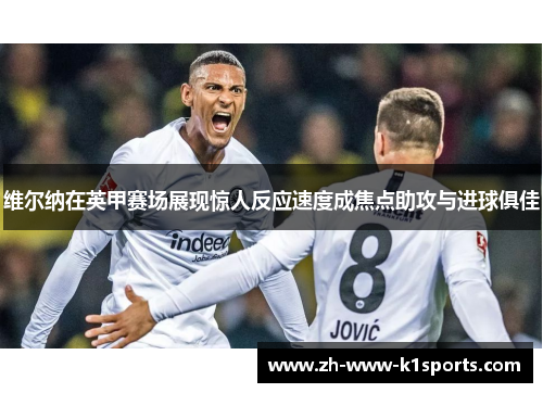 维尔纳在英甲赛场展现惊人反应速度成焦点助攻与进球俱佳 维尔纳在英甲赛场展现惊人反应速度成焦点助攻与进球俱佳