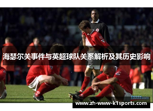 海瑟尔关事件与英超球队关系解析及其历史影响 海瑟尔关事件与英超球队关系解析及其历史影响