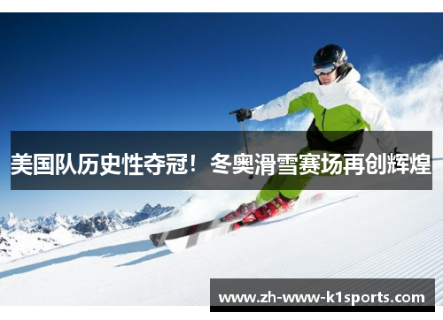 美国队历史性夺冠！冬奥滑雪赛场再创辉煌