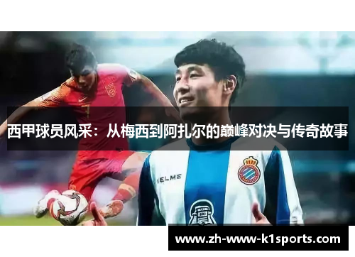 西甲球员风采：从梅西到阿扎尔的巅峰对决与传奇故事