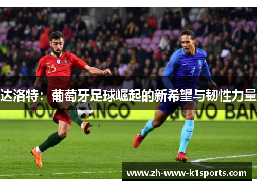 达洛特：葡萄牙足球崛起的新希望与韧性力量