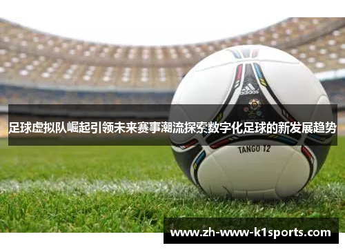 足球虚拟队崛起引领未来赛事潮流探索数字化足球的新发展趋势