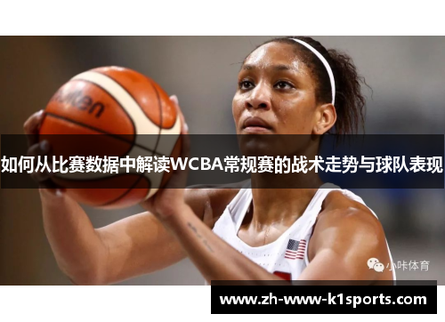 如何从比赛数据中解读WCBA常规赛的战术走势与球队表现