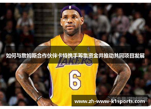 如何与詹姆斯合作伙伴卡特携手筹集资金并推动共同项目发展