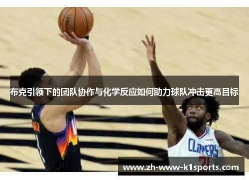 布克引领下的团队协作与化学反应如何助力球队冲击更高目标