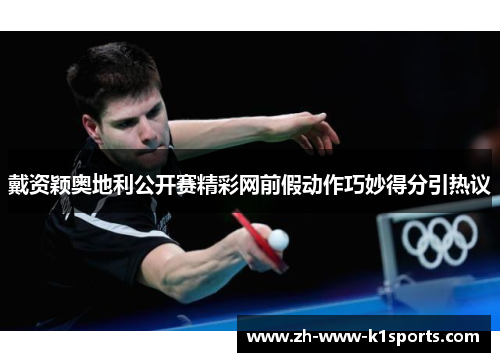 戴资颖奥地利公开赛精彩网前假动作巧妙得分引热议 戴资颖奥地利公开赛精彩网前假动作巧妙得分引热议