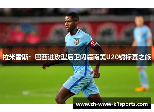 拉米雷斯：巴西进攻型后卫闪耀南美U20锦标赛之旅