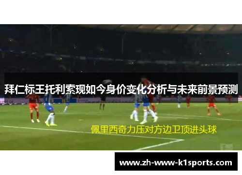 拜仁标王托利索现如今身价变化分析与未来前景预测