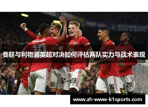 曼联与利物浦英超对决如何评估两队实力与战术表现 曼联与利物浦英超对决如何评估两队实力与战术表现