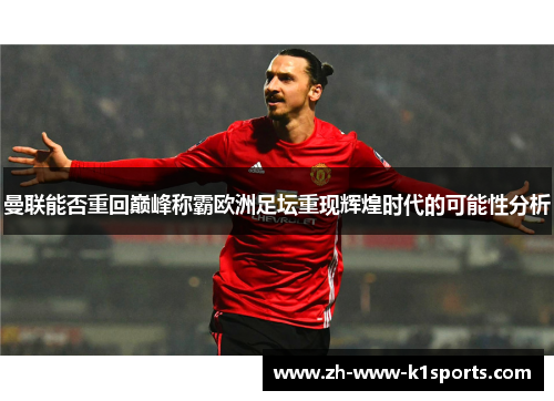 曼联能否重回巅峰称霸欧洲足坛重现辉煌时代的可能性分析 曼联能否重回巅峰称霸欧洲足坛重现辉煌时代的可能性分析