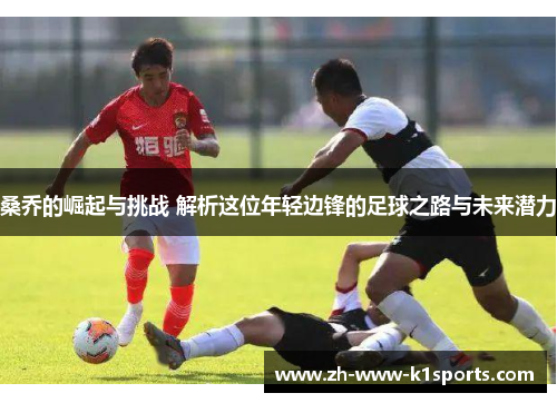 桑乔的崛起与挑战 解析这位年轻边锋的足球之路与未来潜力