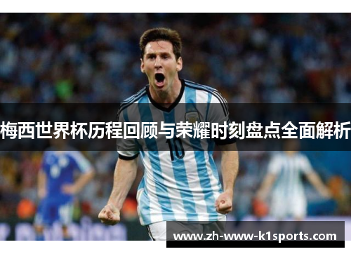 梅西世界杯历程回顾与荣耀时刻盘点全面解析