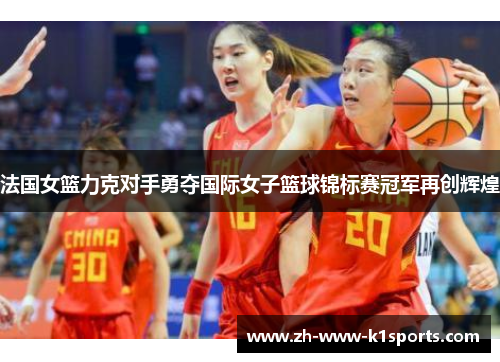 法国女篮力克对手勇夺国际女子篮球锦标赛冠军再创辉煌