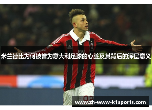米兰德比为何被誉为意大利足球的心脏及其背后的深层意义