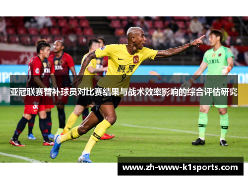 亚冠联赛替补球员对比赛结果与战术效率影响的综合评估研究