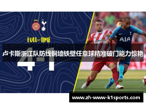 卢卡斯浙江队防线铜墙铁壁任意球精准破门能力惊艳 卢卡斯浙江队防线铜墙铁壁任意球精准破门能力惊艳