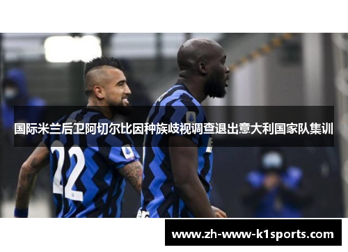 国际米兰后卫阿切尔比因种族歧视调查退出意大利国家队集训 国际米兰后卫阿切尔比因种族歧视调查退出意大利国家队集训
