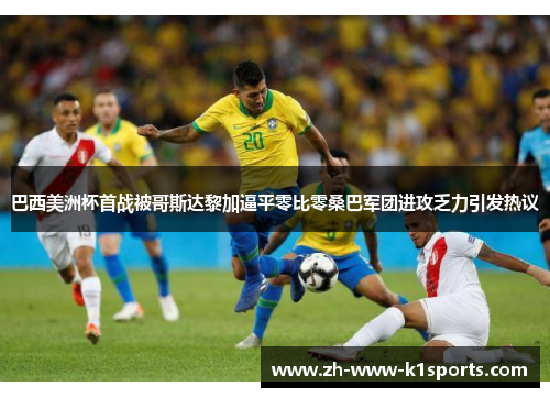 巴西美洲杯首战被哥斯达黎加逼平零比零桑巴军团进攻乏力引发热议 巴西美洲杯首战被哥斯达黎加逼平零比零桑巴军团进攻乏力引发热议