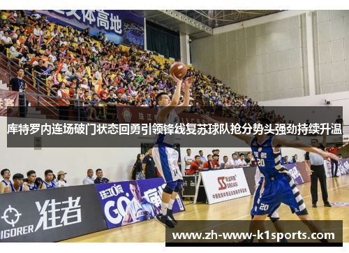 库特罗内连场破门状态回勇引领锋线复苏球队抢分势头强劲持续升温 库特罗内连场破门状态回勇引领锋线复苏球队抢分势头强劲持续升温