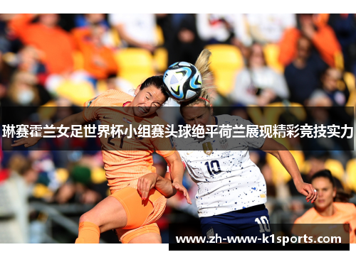 琳赛霍兰女足世界杯小组赛头球绝平荷兰展现精彩竞技实力 琳赛霍兰女足世界杯小组赛头球绝平荷兰展现精彩竞技实力