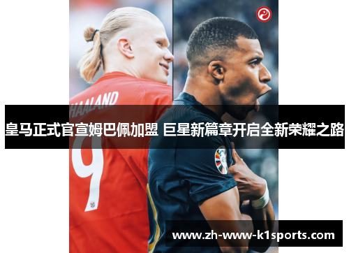 皇马正式官宣姆巴佩加盟 巨星新篇章开启全新荣耀之路 皇马正式官宣姆巴佩加盟 巨星新篇章开启全新荣耀之路