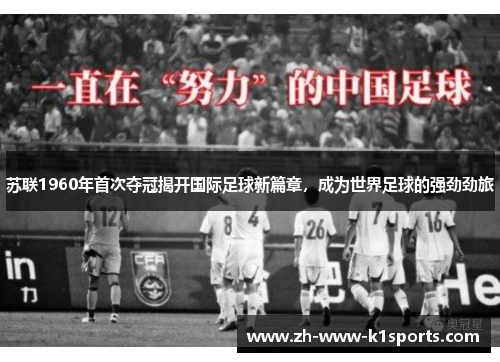 苏联1960年首次夺冠揭开国际足球新篇章，成为世界足球的强劲劲旅